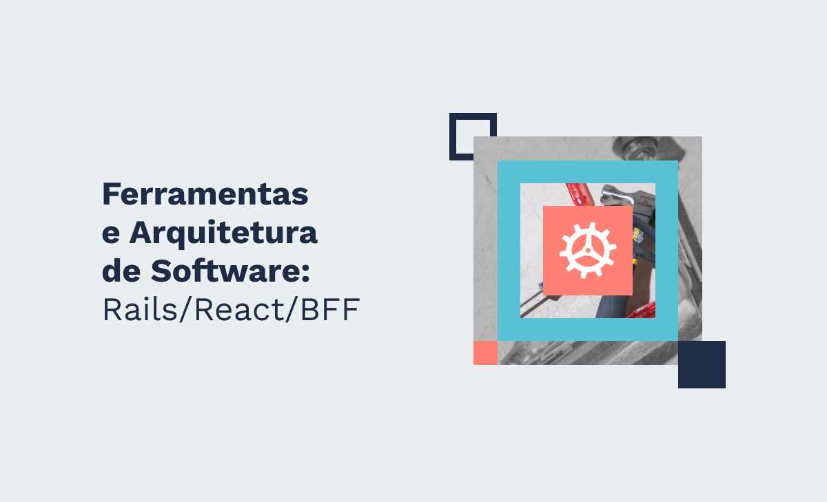 Ferramentas e Arquitetura de Software: Rails/React/BFF?