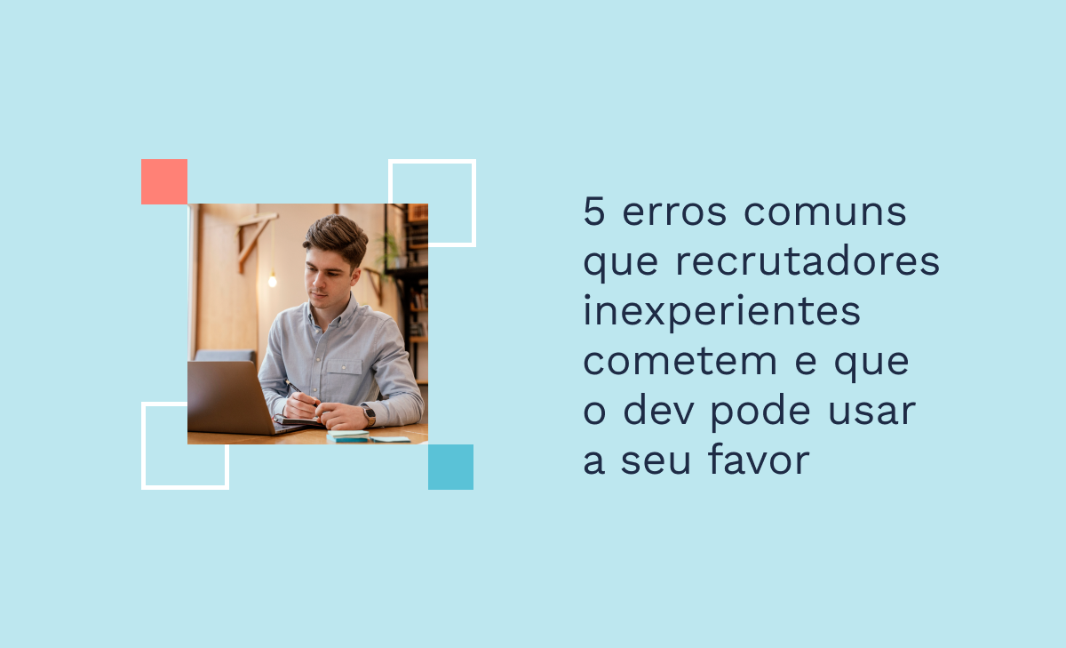 5 erros comuns que recrutadores inexperientes cometem e que o dev pode usar a seu favor