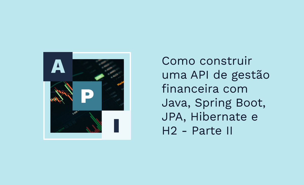 Como construir uma API de gestão financeira com Java, Spring Boot, JPA, Hibernate e H2 - Parte II