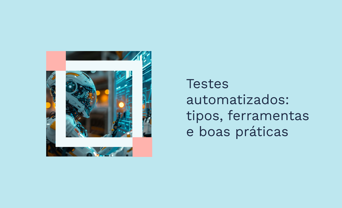 Testes automatizados: tipos, ferramentas e boas práticas