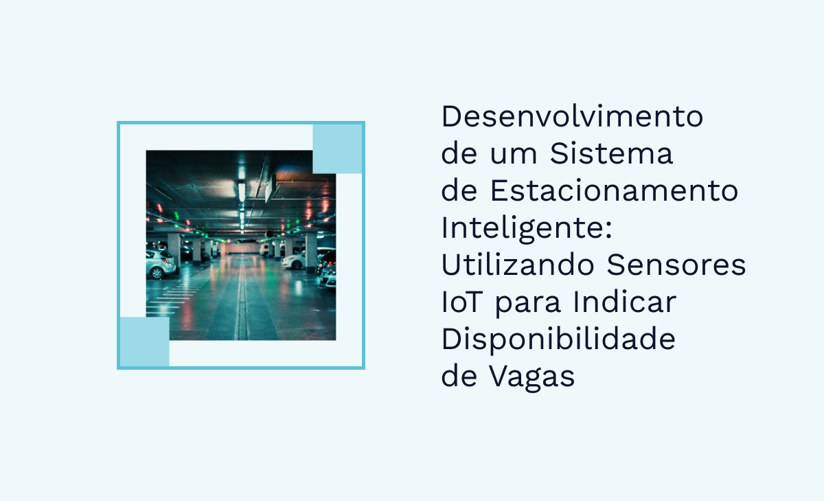 Desenvolvimento de um Sistema de Estacionamento Inteligente: Utilizando Sensores IoT para Indicar Disponibilidade de Vagas