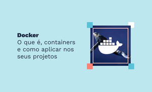 Docker: O que é, containers e como aplicar nos seus projetos