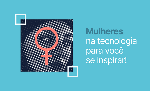 Mulheres na tecnologia: conheça referências e inspire-se