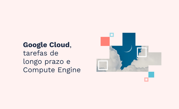 Google Cloud, tarefas de longo prazo e Compute Engine