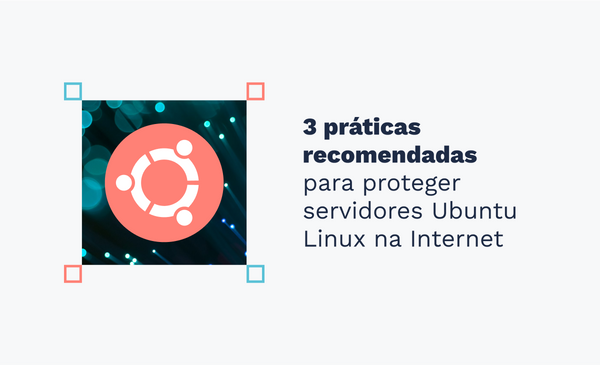 3 práticas recomendadas para proteger servidores Ubuntu Linux na Internet