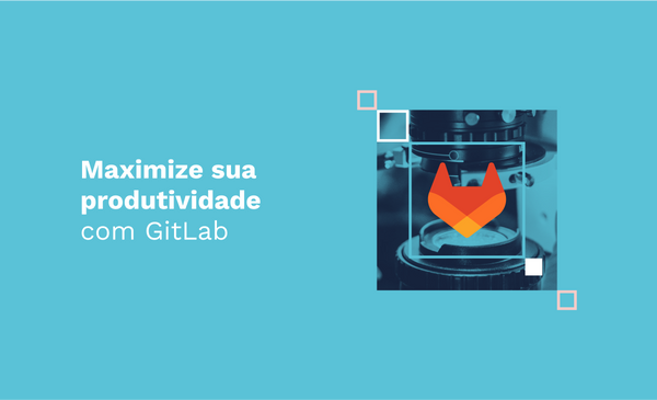 Maximize sua produtividade com GitLab