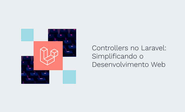 Controllers no Laravel: Simplificando o Desenvolvimento Web