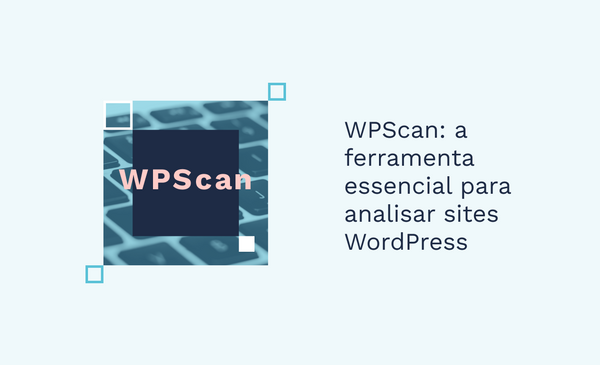 WPScan: a ferramenta essencial para analisar sites WordPress