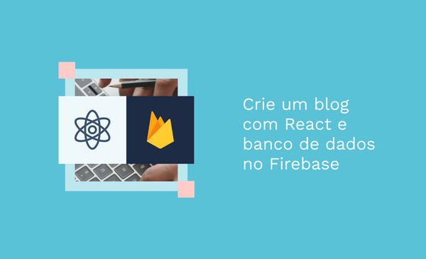 Crie um blog com React e banco de dados no Firebase