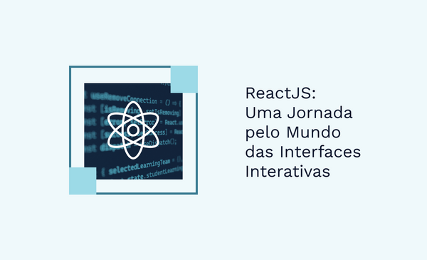 ReactJS: Uma Jornada pelo Mundo das Interfaces Interativas