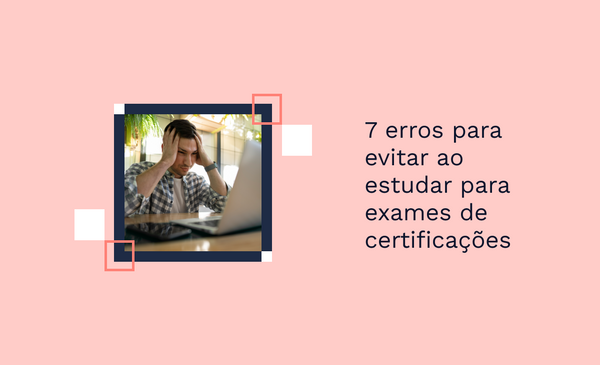 7 erros para evitar ao estudar para exames de certificações