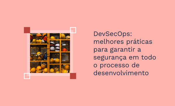 DevSecOps: melhores práticas para garantir a segurança em todo o processo de desenvolvimento