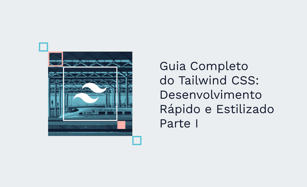 Guia Completo do Tailwind CSS: Desenvolvimento Rápido e Estilizado - Parte I