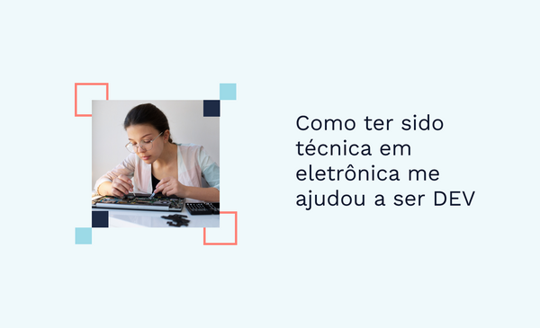 Como ter sido técnica em eletrônica me ajudou a ser DEV